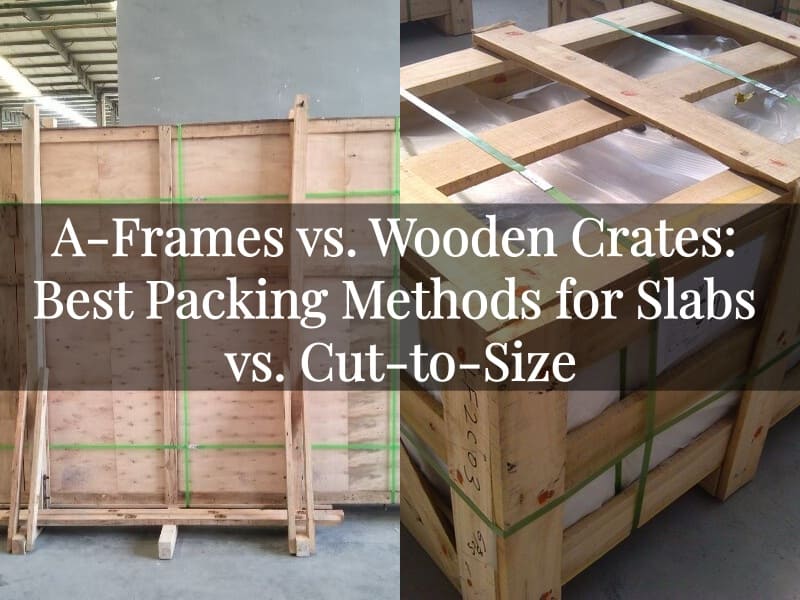 A-Frames vs. Wooden Crates: Best Packing Methods for Slabs vs. Cut-to-Size