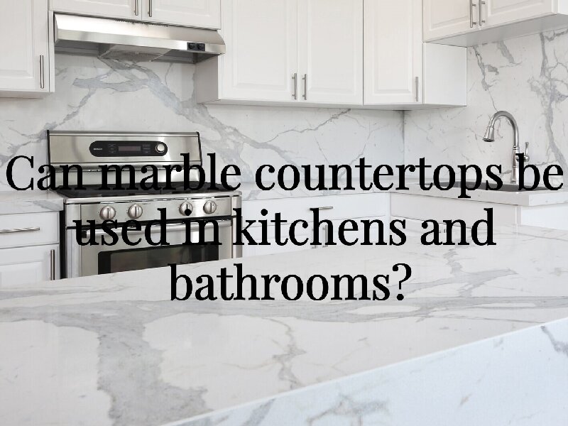 Can marble countertops be used in kitchens and bathrooms?