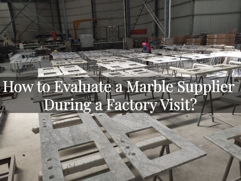 How to Evaluate a Marble Supplier During a Factory Visit?