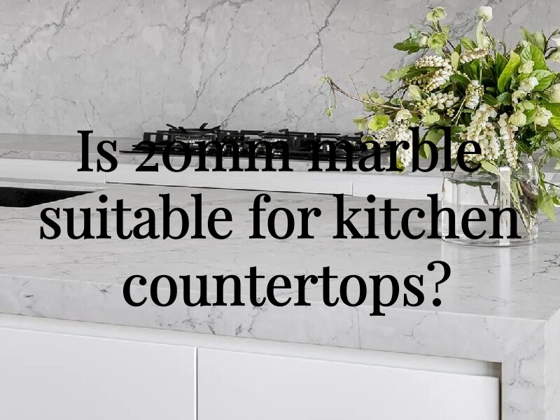 Is 20mm marble suitable for kitchen countertops?