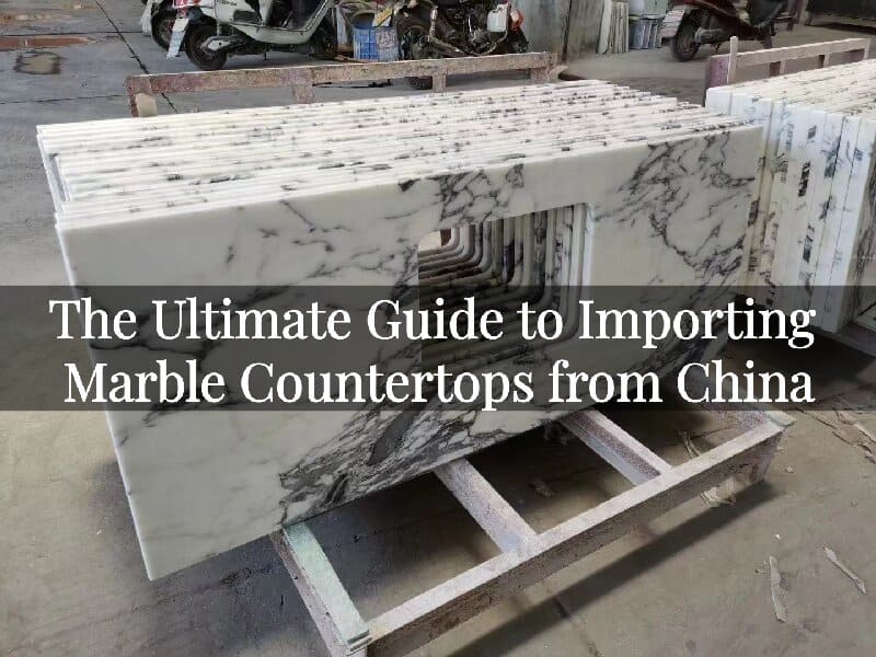 The Ultimate Guide to Importing Marble Countertops from China