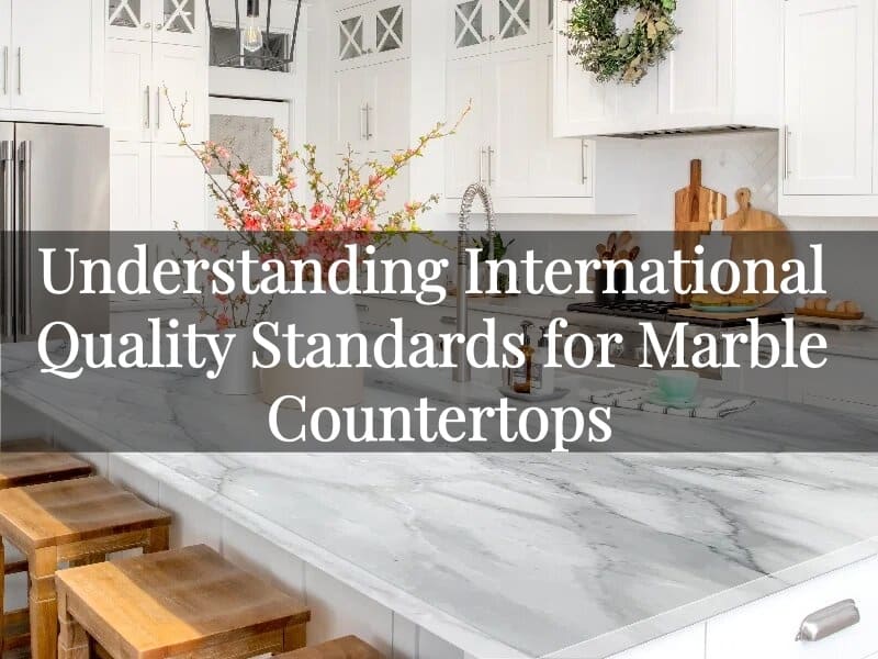 Understanding International Quality Standards for Marble Countertops